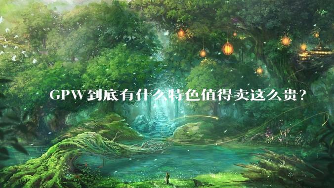 GPW到底有什么特色值得卖这么贵？