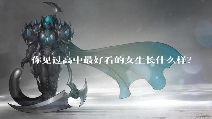 你见过高中最好看的女生长什么样？